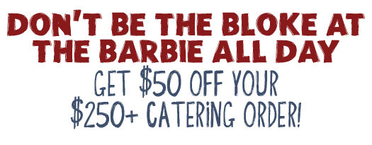 Don't Be The Bloke At The Barbie All Day - Get $50 Off Your $250+ Catering Order!