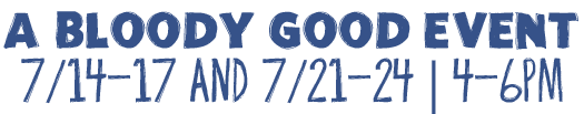 A Bloody Good Event 7/14-17 and 7/21-24 | 4-6PM